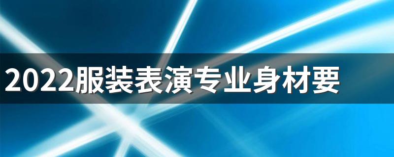 2022服装表演专业身材要求