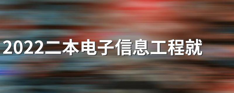 2022二本电子信息工程就业前景好吗