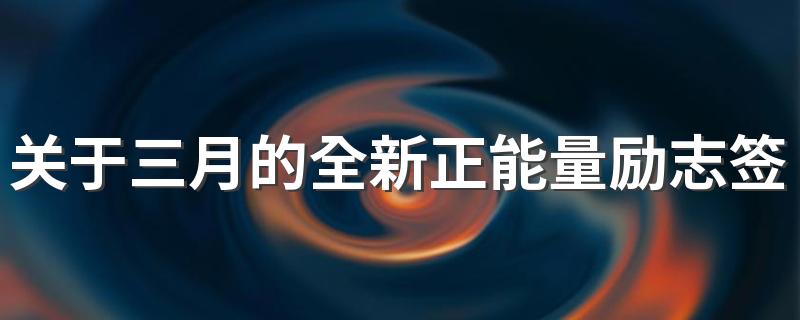 关于三月的全新正能量励志签名