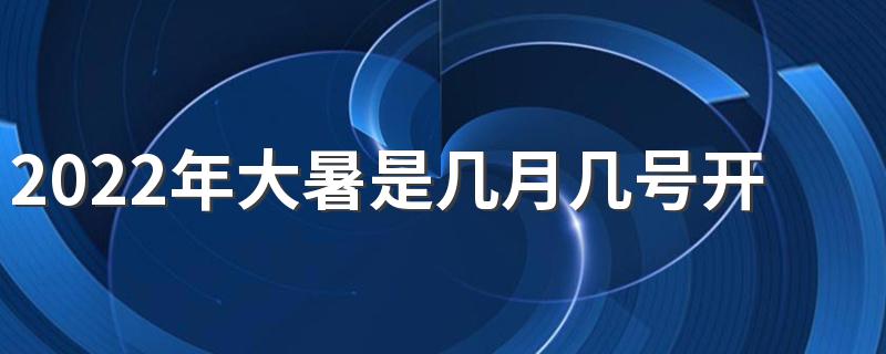 2022年大暑是几月几号开始到结束