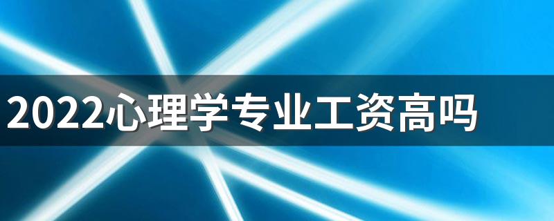 2022心理学专业工资高吗