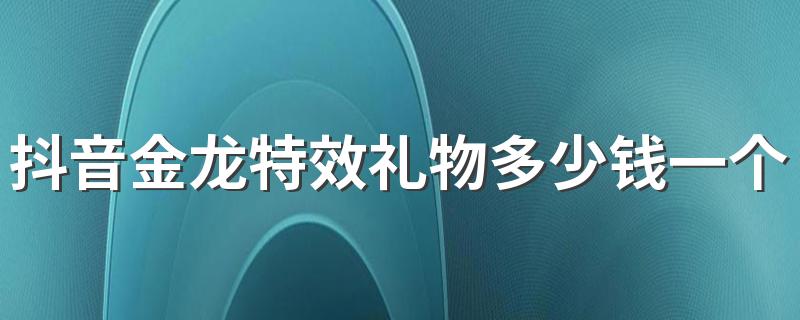 抖音金龙特效礼物多少钱一个