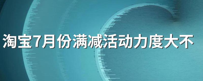 淘宝7月份满减活动力度大不大