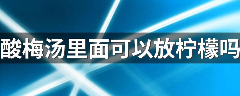 酸梅汤里面可以放柠檬吗