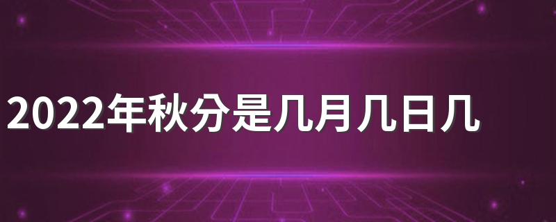 2022年秋分是几月几日几点几分