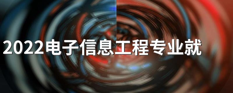 2022电子信息工程专业就业方向