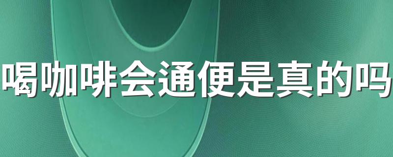 喝咖啡会通便是真的吗