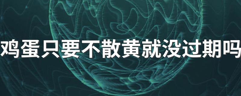 鸡蛋只要不散黄就没过期吗