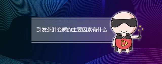 引发茶叶变质的主要因素有什么