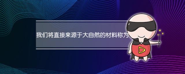 我们将直接来源于大自然的材料称为