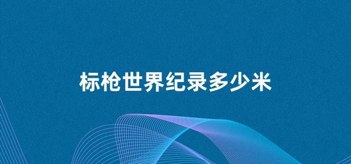 标枪世界纪录多少米
