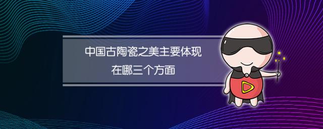 中国古陶瓷之美主要体现在哪三个方面