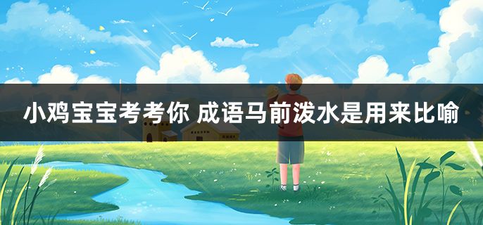 成语马前泼水是用来比喻