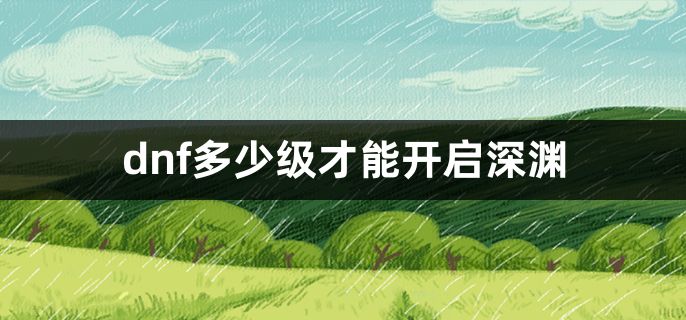 dnf多少级才能开启深渊