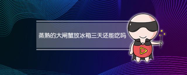 蒸熟的大闸蟹放冰箱三天还能吃吗