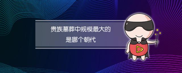 贵族墓葬中规模最大的是哪个朝代