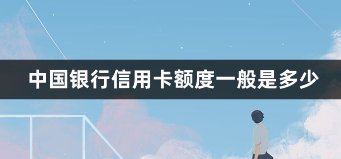 中国银行信用卡额度一般是多少