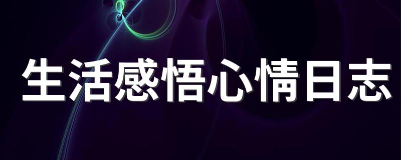 生活感悟心情日志 生活感悟心情日志有哪些