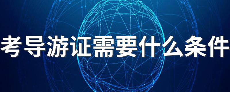 考导游证需要什么条件 导游证怎么考