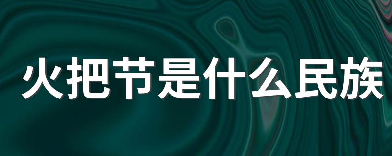 火把节是什么民族 火把节资料