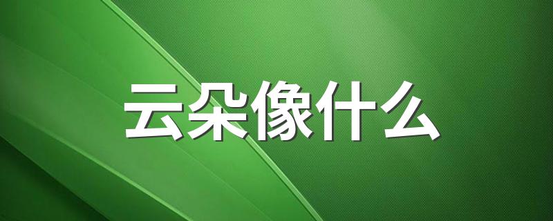 云朵像什么 云朵像什么比喻句