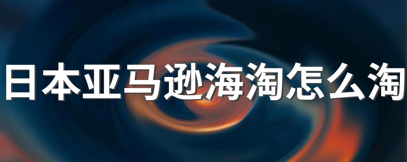 日本亚马逊海淘怎么淘 日淘攻略介绍
