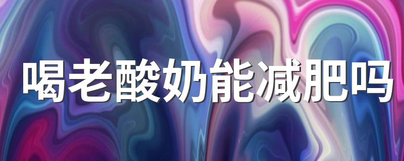 喝老酸奶能减肥吗 这才是专业的说法