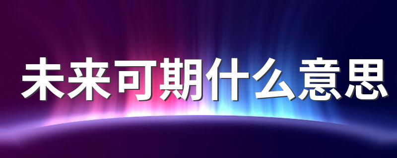 未来可期什么意思 这句话的出处是哪里