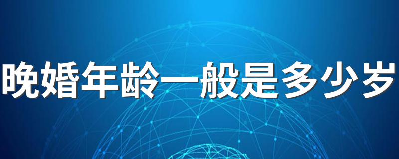 晚婚年龄一般是多少岁 晚婚年龄介绍
