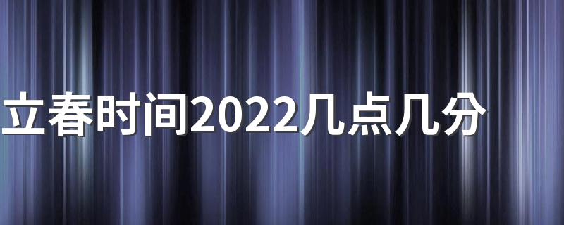 立春时间2022几点几分 2022立春具体时间