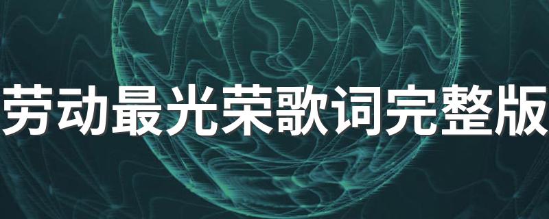 劳动最光荣歌词完整版 劳动最光荣歌曲简介