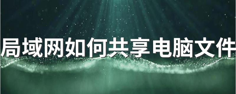 局域网如何共享电脑文件 详细步骤