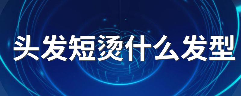 头发短烫什么发型 这三款既减龄又好看