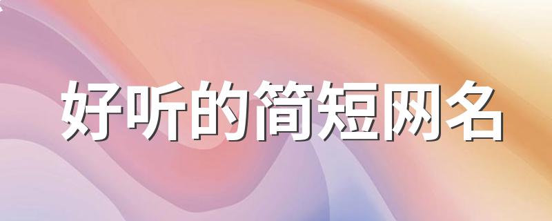 好听的简短网名 好听的简短网名大全