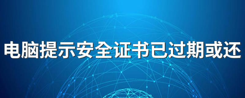 电脑提示安全证书已过期或还未生效现象怎么办 有效解决方法介绍
