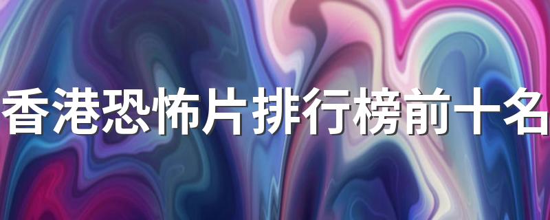 香港恐怖片排行榜前十名 十大最吓人的香港电影排名