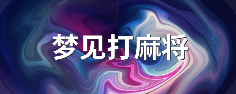 梦见打麻将 梦见打麻将解析