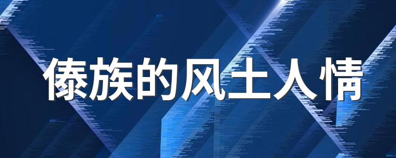傣族的风土人情 关于傣族的风土习俗介绍
