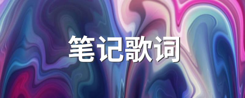 笔记歌词 歌曲笔记歌词