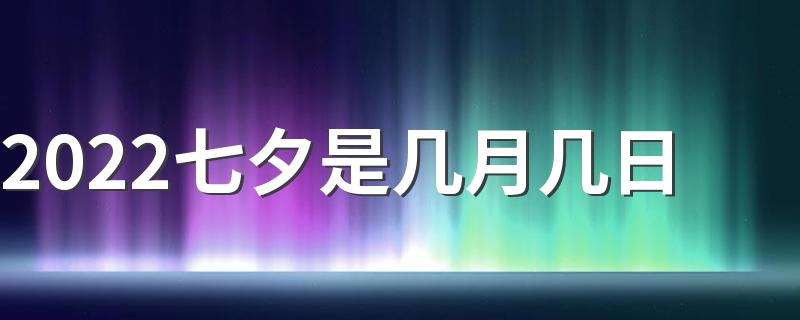 2022七夕是几月几日 2022七夕节是哪一天