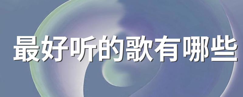 最好听的歌有哪些 好听的歌曲介绍