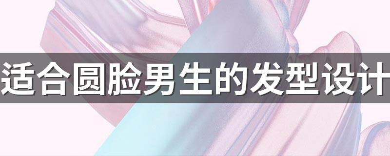 适合圆脸男生的发型设计