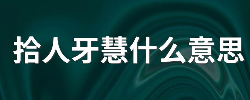 拾人牙慧什么意思 拾人牙慧 成语辨析