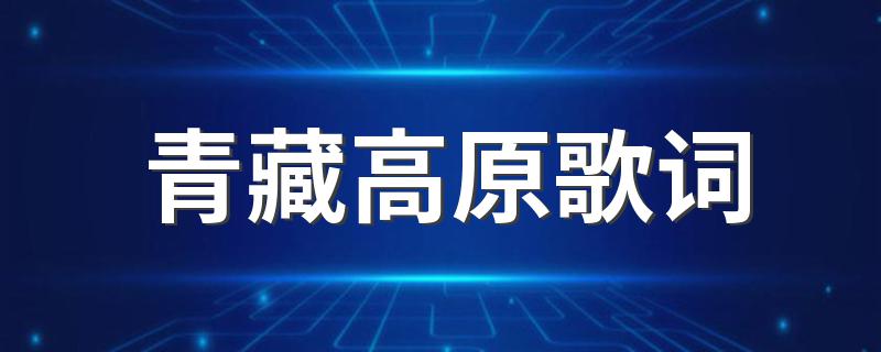 青藏高原歌词 青藏高原歌词是什么