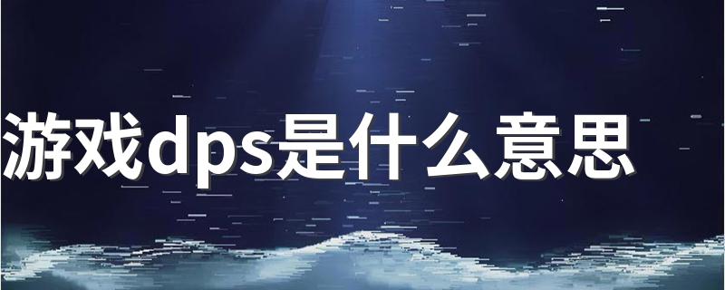 游戏dps是什么意思 游戏dps的意思介绍