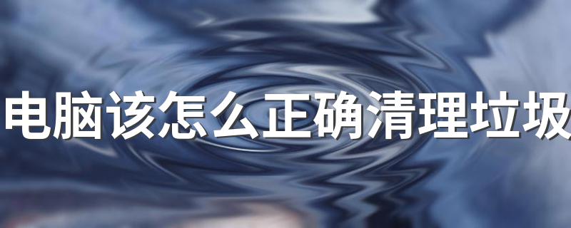 电脑该怎么正确清理垃圾 电脑清理垃圾的方法介绍