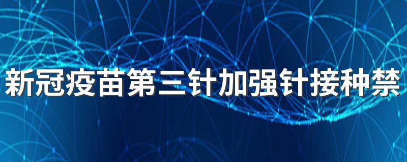 新冠疫苗第三针加强针接种禁忌人群及注意事项