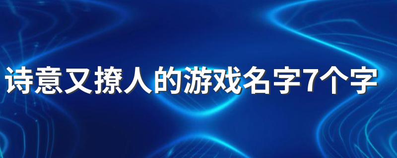 诗意又撩人的游戏名字7个字 有意义的7字网名