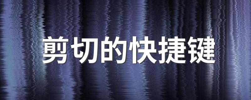 剪切的快捷键 剪切的快捷键是什么
