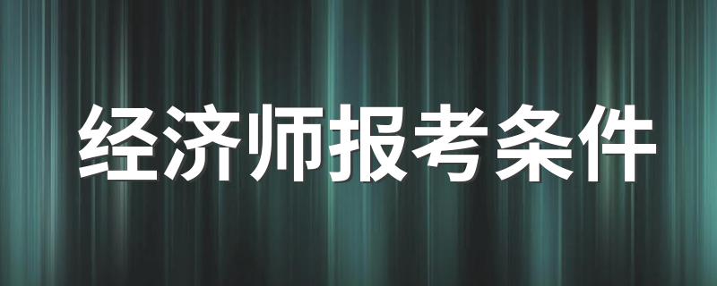 经济师报考条件 报考需要什么条件
